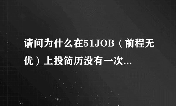 请问为什么在51JOB（前程无优）上投简历没有一次会成功？
