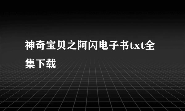 神奇宝贝之阿闪电子书txt全集下载