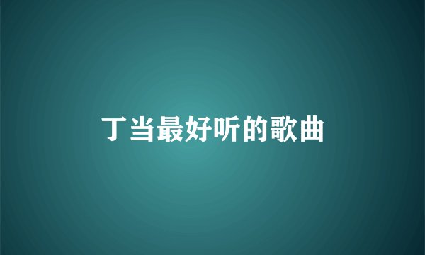 丁当最好听的歌曲