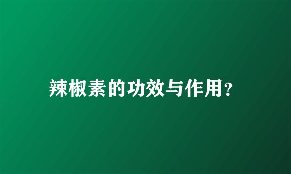 辣椒素的功效与作用?