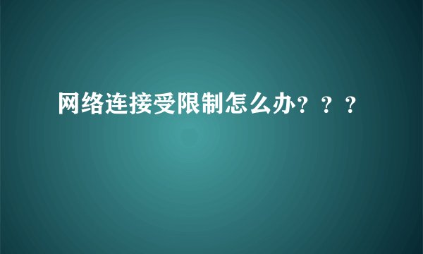 网络连接受限制怎么办？？？