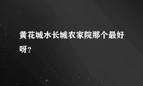 黄花城水长城农家院那个最好呀？