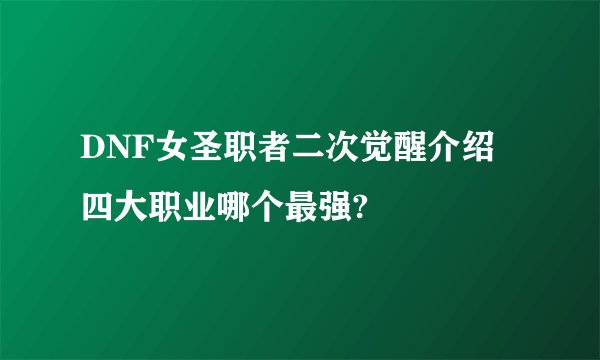 DNF女圣职者二次觉醒介绍 四大职业哪个最强?