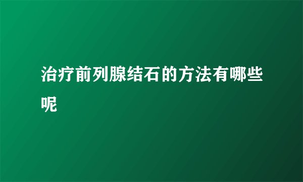 治疗前列腺结石的方法有哪些呢