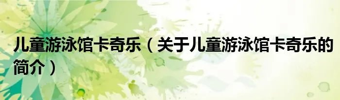 儿童游泳馆卡奇乐（关于儿童游泳馆卡奇乐的简介）