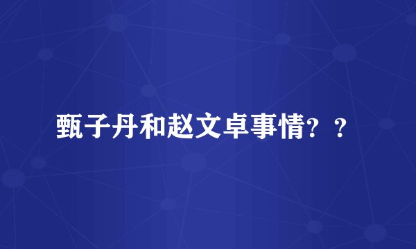甄子丹和赵文卓事情？？