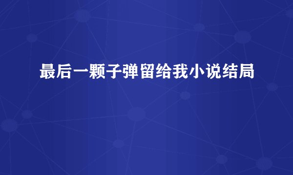 最后一颗子弹留给我小说结局