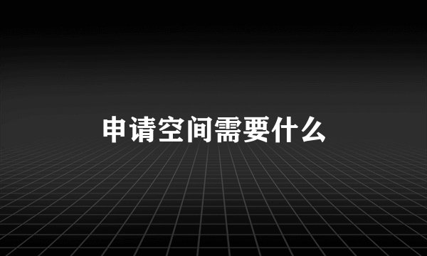 申请空间需要什么