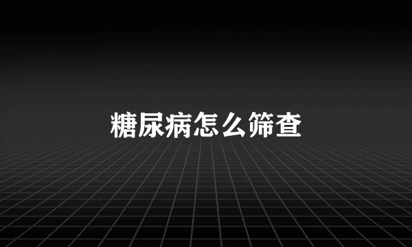糖尿病怎么筛查