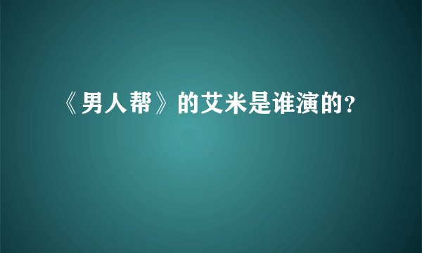 《男人帮》的艾米是谁演的？