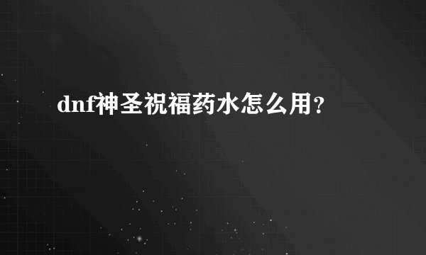 dnf神圣祝福药水怎么用？