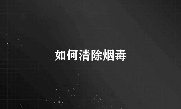 如何清除烟毒