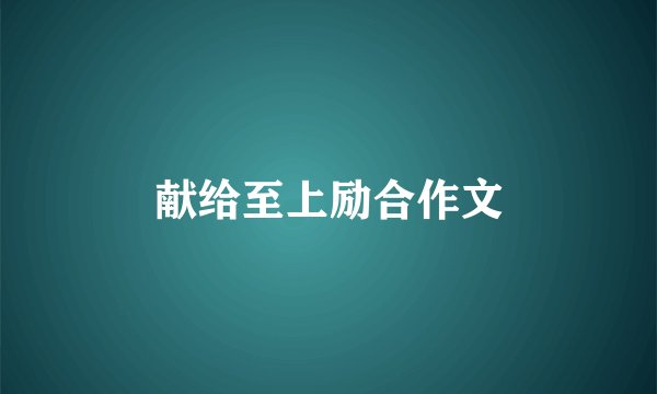 献给至上励合作文