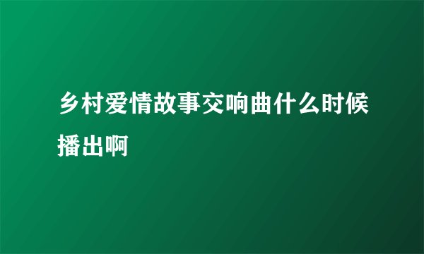乡村爱情故事交响曲什么时候播出啊