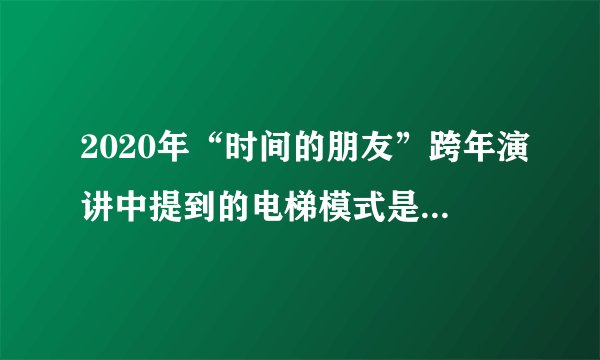 2020年“时间的朋友”跨年演讲中提到的电梯模式是什么意思？