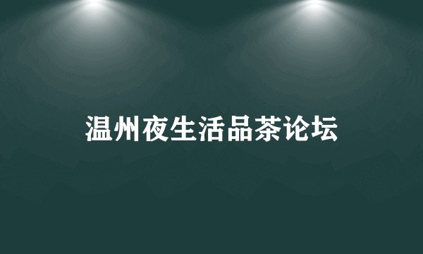 温州夜生活品茶论坛