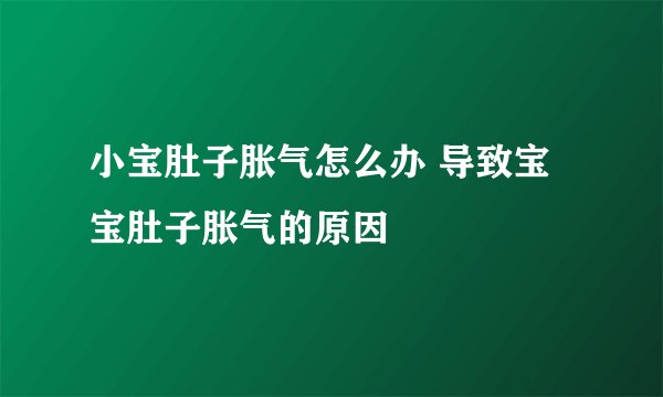 小宝肚子胀气怎么办 导致宝宝肚子胀气的原因
