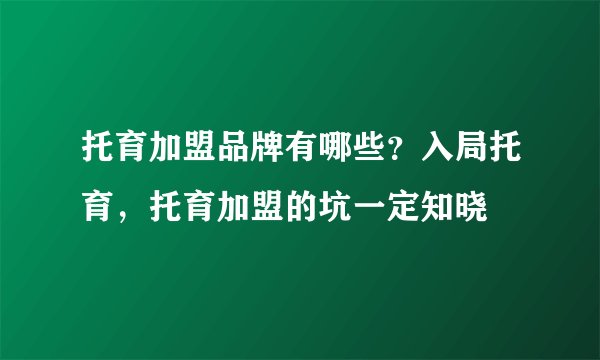 托育加盟品牌有哪些?入局托育,托育加盟的坑一定知晓