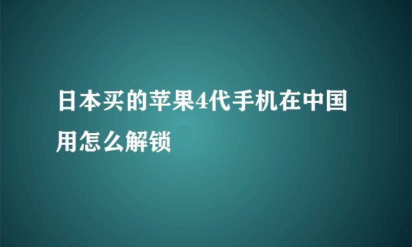 日本买的苹果4代手机在中国用怎么解锁