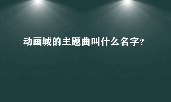 动画城的主题曲叫什么名字？