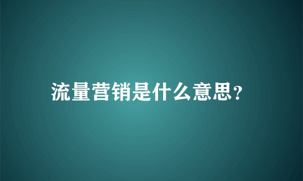 流量营销是什么意思？