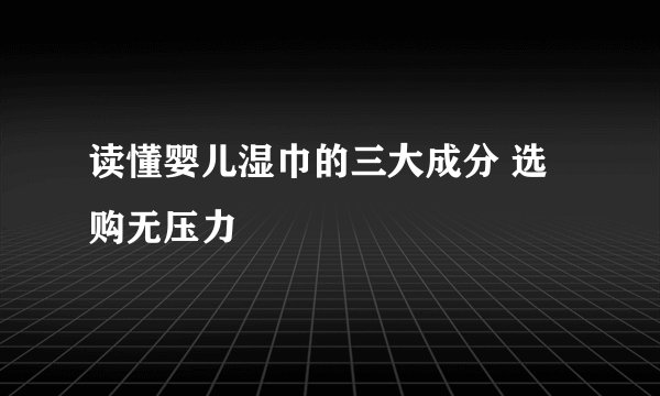 读懂婴儿湿巾的三大成分 选购无压力