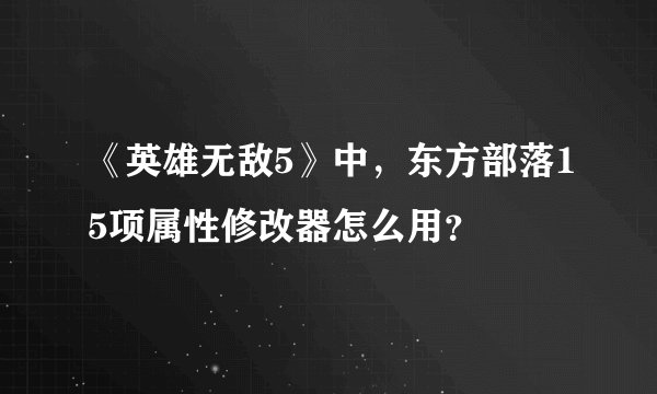 《英雄无敌5》中,东方部落15项属性修改器怎么用?