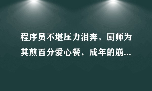 程序员不堪压力泪奔，厨师为其煎百分爱心餐，成年的崩溃是怎样来的？