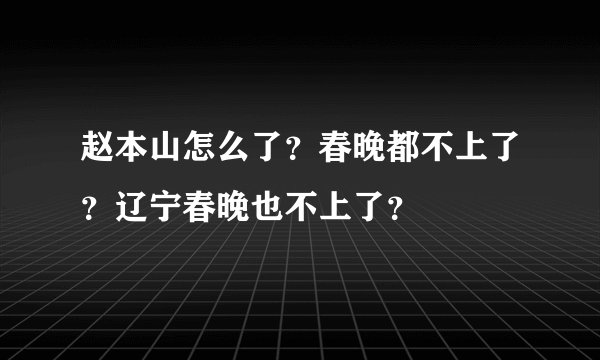 赵本山怎么了？春晚都不上了？辽宁春晚也不上了？