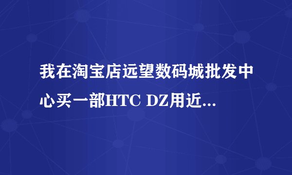我在淘宝店远望数码城批发中心买一部HTC DZ用近两个月屏幕了好多灰，拆机后发现是翻新机子，请大家小心