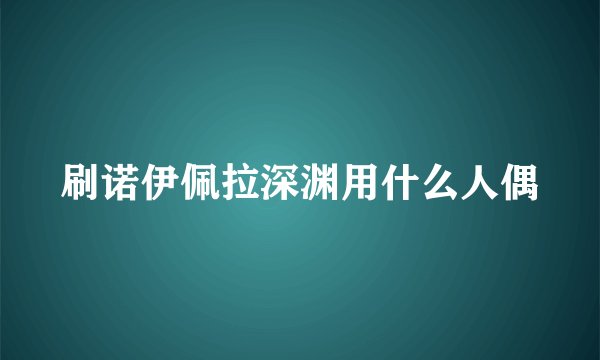 刷诺伊佩拉深渊用什么人偶