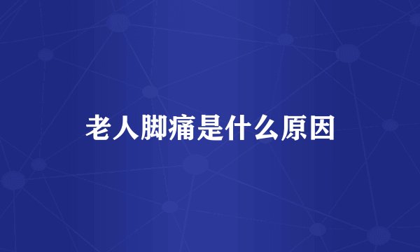 老人脚痛是什么原因