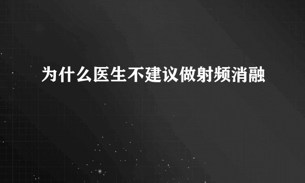 为什么医生不建议做射频消融