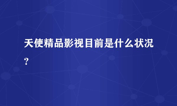 天使精品影视目前是什么状况？
