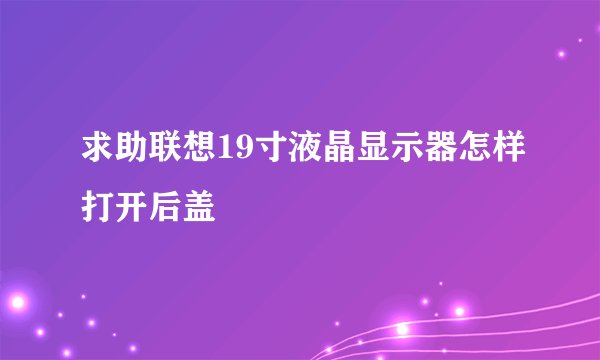 求助联想19寸液晶显示器怎样打开后盖
