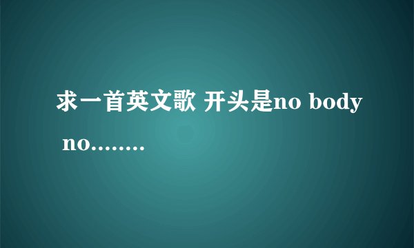 求一首英文歌 开头是no body no...... 女的唱的很柔的那种!