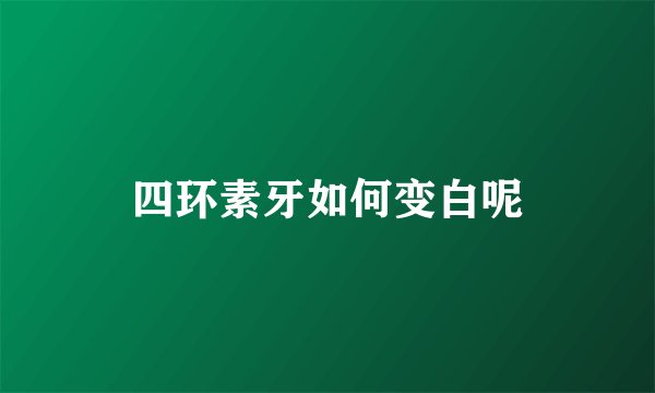 四环素牙如何变白呢