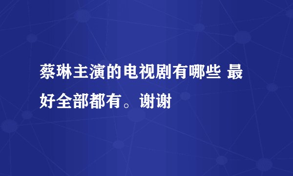 蔡琳主演的电视剧有哪些 最好全部都有。谢谢