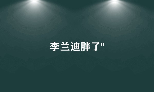 李兰迪胖了