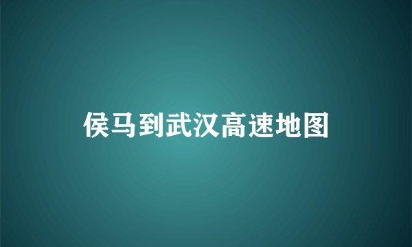 侯马到武汉高速地图