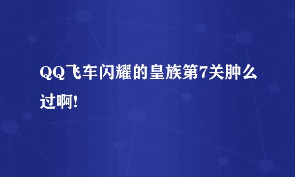 QQ飞车闪耀的皇族第7关肿么过啊!