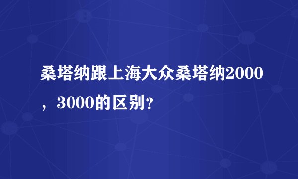 桑塔纳跟上海大众桑塔纳2000，3000的区别？