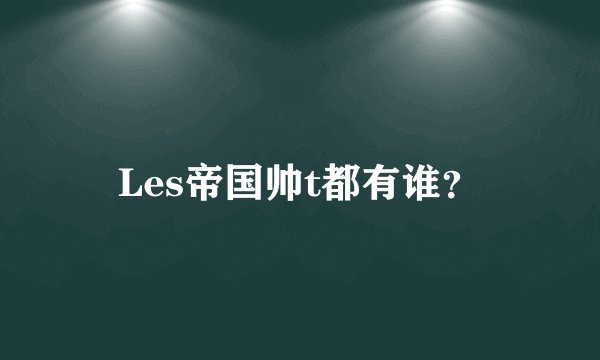 Les帝国帅t都有谁？