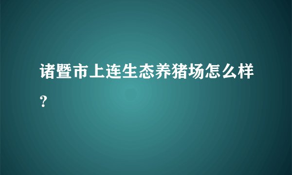 诸暨市上连生态养猪场怎么样？