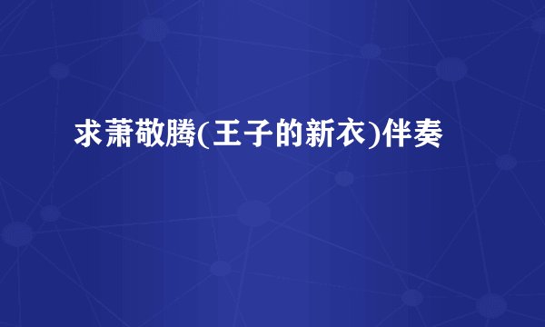 求萧敬腾(王子的新衣)伴奏