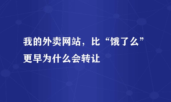 我的外卖网站，比“饿了么”更早为什么会转让