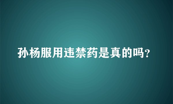 孙杨服用违禁药是真的吗？
