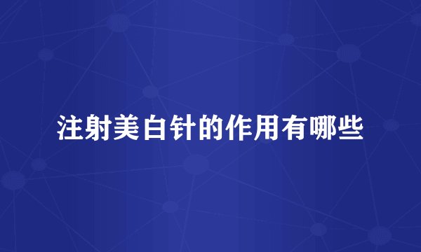 注射美白针的作用有哪些