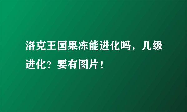 洛克王国果冻能进化吗，几级进化？要有图片！