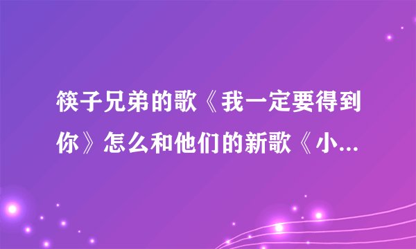 筷子兄弟的歌《我一定要得到你》怎么和他们的新歌《小水果》的旋律这么像，不会是一个旋律吧？